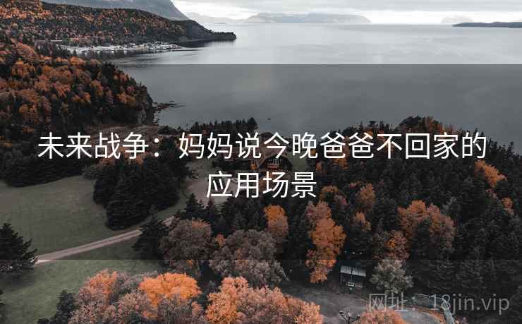 未来战争：妈妈说今晚爸爸不回家的应用场景