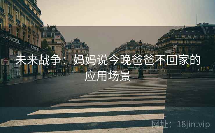 未来战争：妈妈说今晚爸爸不回家的应用场景