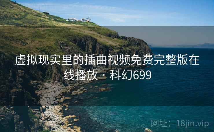 虚拟现实里的插曲视频免费完整版在线播放 · 科幻699