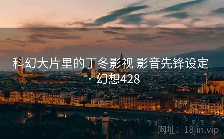 科幻大片里的丁冬影视 影音先锋设定 · 幻想428