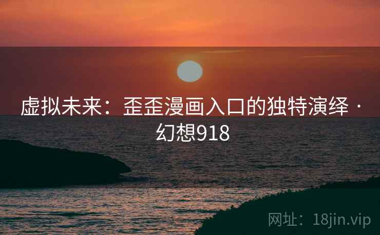虚拟未来：歪歪漫画入口的独特演绎 · 幻想918