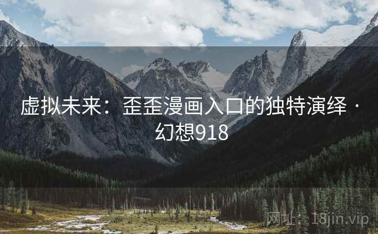 虚拟未来：歪歪漫画入口的独特演绎 · 幻想918