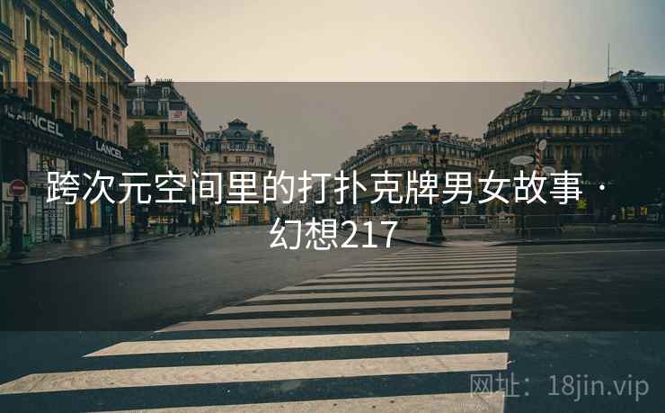 跨次元空间里的打扑克牌男女故事 · 幻想217