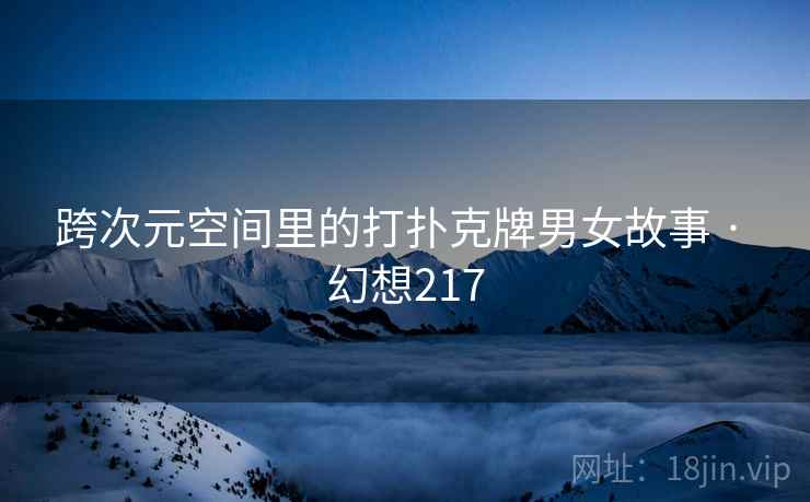 跨次元空间里的打扑克牌男女故事 · 幻想217