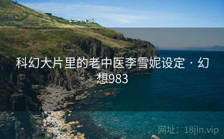科幻大片里的老中医李雪妮设定 · 幻想983