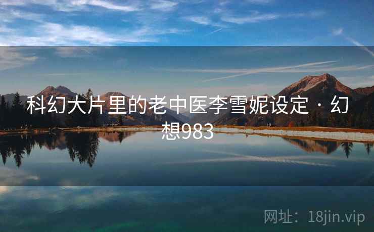 科幻大片里的老中医李雪妮设定 · 幻想983