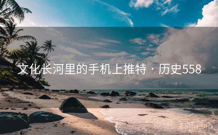 文化长河里的手机上推特 · 历史558