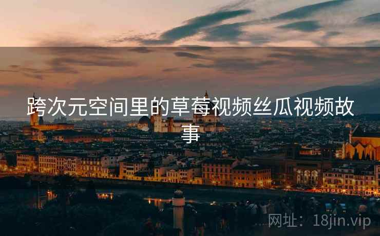 跨次元空间里的草莓视频丝瓜视频故事
