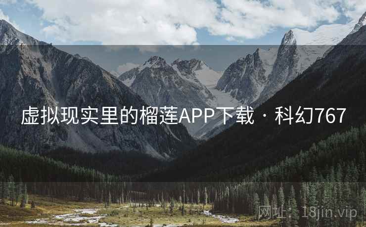 虚拟现实里的榴莲APP下载 · 科幻767 虚拟现实里的榴莲APP下载 · 科幻767