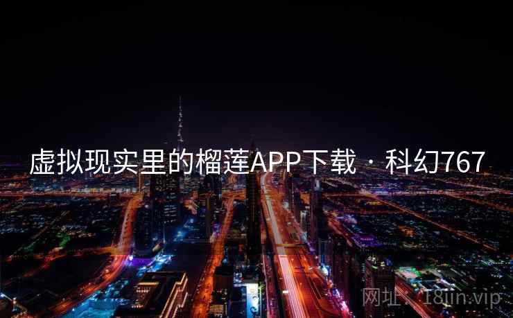 虚拟现实里的榴莲APP下载 · 科幻767 虚拟现实里的榴莲APP下载 · 科幻767