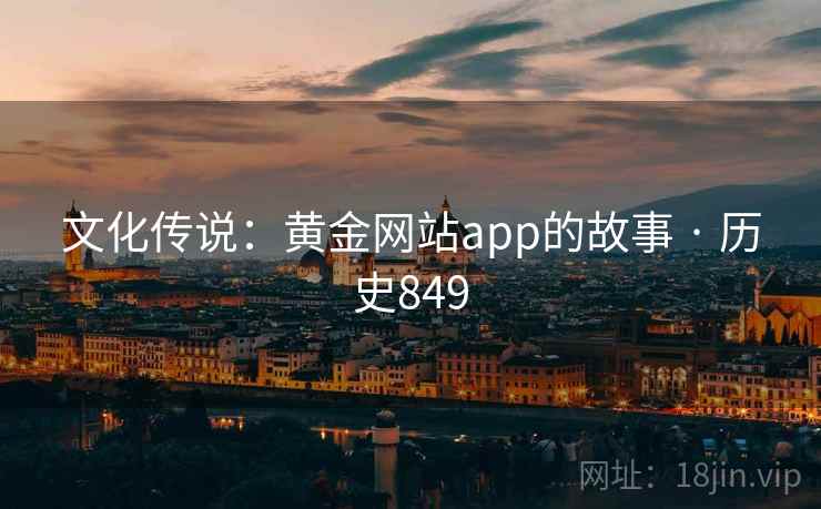 文化传说:黄金网站app的故事 · 历史849 文化传说:黄金网站app的故事 · 历史849