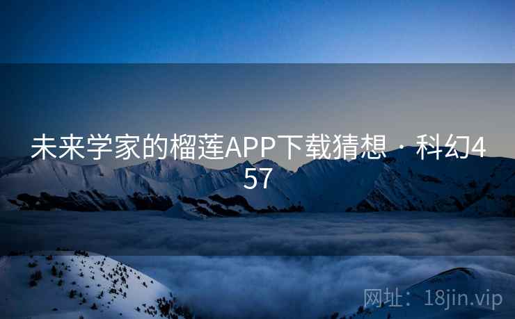 未来学家的榴莲APP下载猜想 · 科幻457 未来学家的榴莲APP下载猜想 · 科幻457