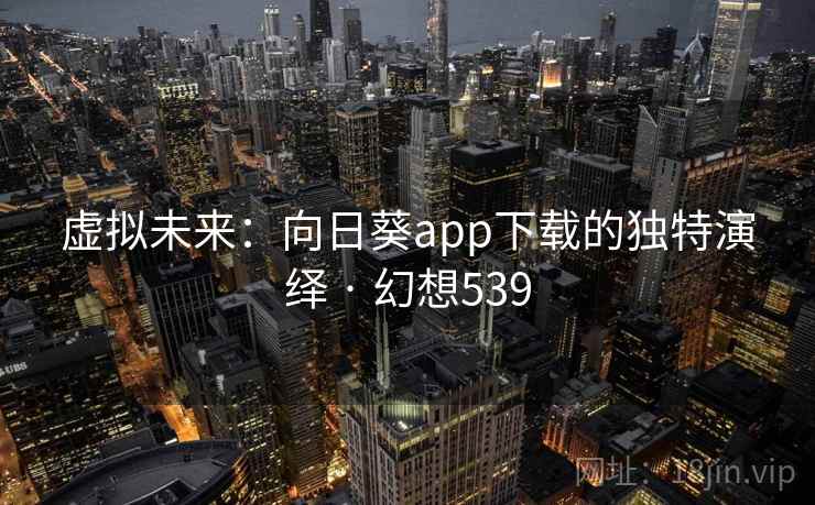 虚拟未来：向日葵app下载的独特演绎 · 幻想539