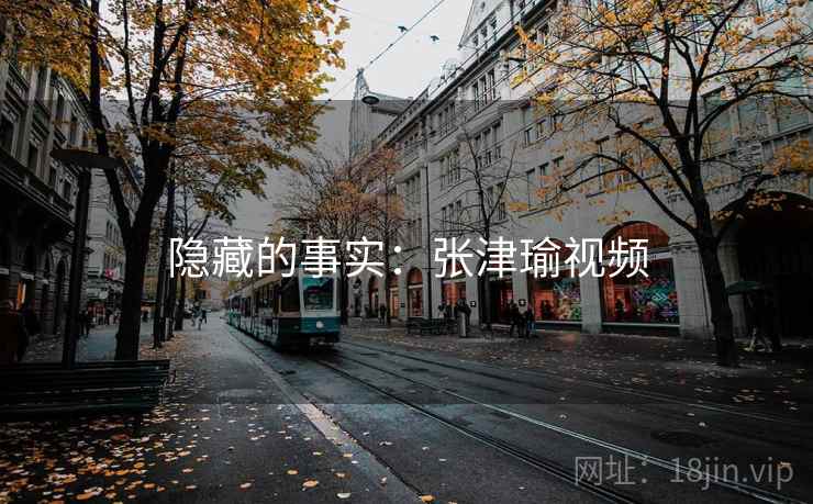 隐藏的事实:张津瑜视频 隐藏的事实:张津瑜视频