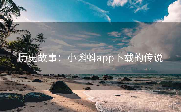 历史故事:小蝌蚪app下载的传说 历史故事:小蝌蚪app下载的传说