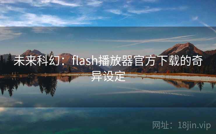 未来科幻:flash播放器官方下载的奇异设定 未来科幻:flash播放器官方下载的奇异设定