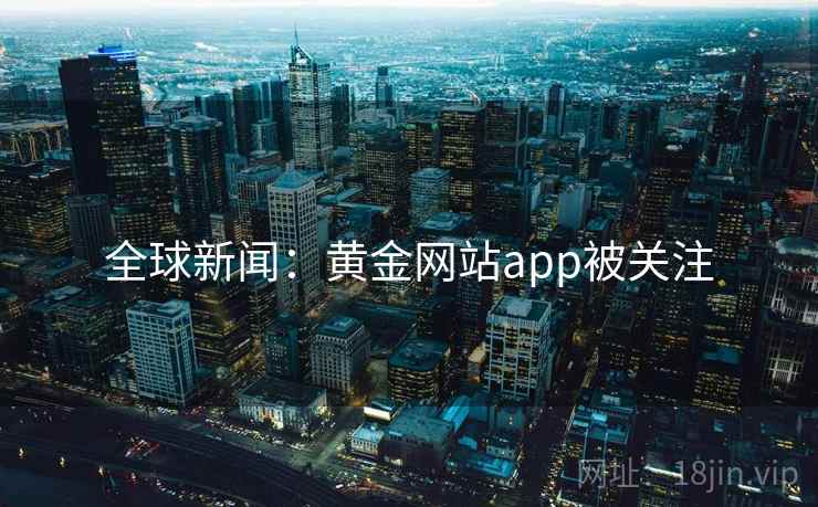 全球新闻:黄金网站app被关注 全球新闻:黄金网站app被关注
