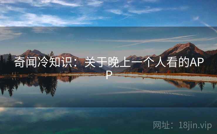 奇闻冷知识:关于晚上一个人看的APP 奇闻冷知识:关于晚上一个人看的APP