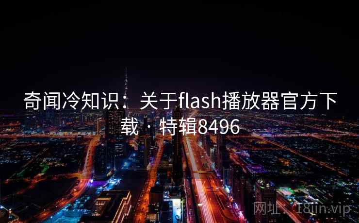 奇闻冷知识：关于flash播放器官方下载 · 特辑8496