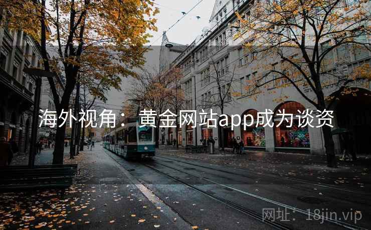 海外视角:黄金网站app成为谈资 海外视角:黄金网站app成为谈资