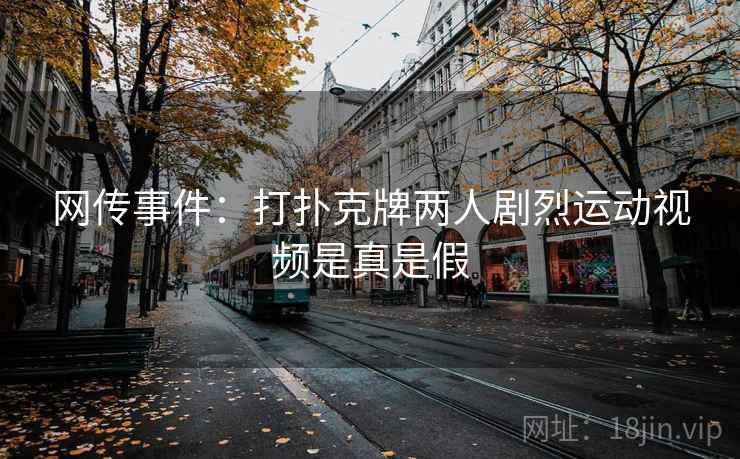 网传事件：打扑克牌两人剧烈运动视频是真是假