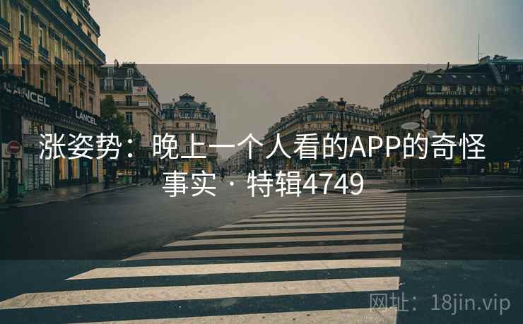 涨姿势：晚上一个人看的APP的奇怪事实 · 特辑4749