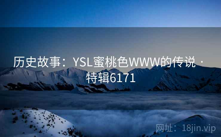 历史故事：YSL蜜桃色WWW的传说 · 特辑6171