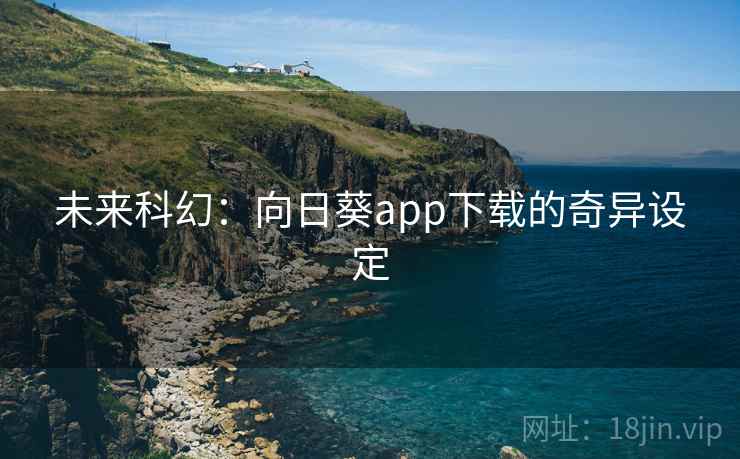 未来科幻：向日葵app下载的奇异设定