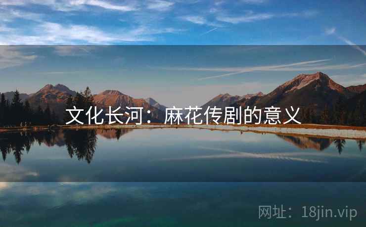 文化长河：麻花传剧的意义