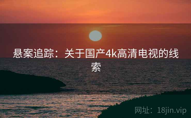 悬案追踪：关于国产4k高清电视的线索