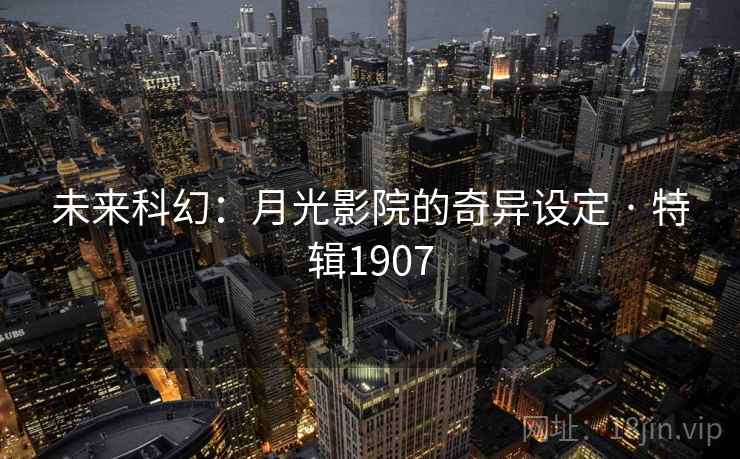 未来科幻：月光影院的奇异设定 · 特辑1907