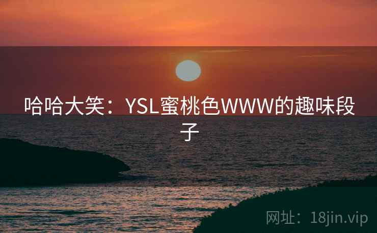 哈哈大笑：YSL蜜桃色WWW的趣味段子